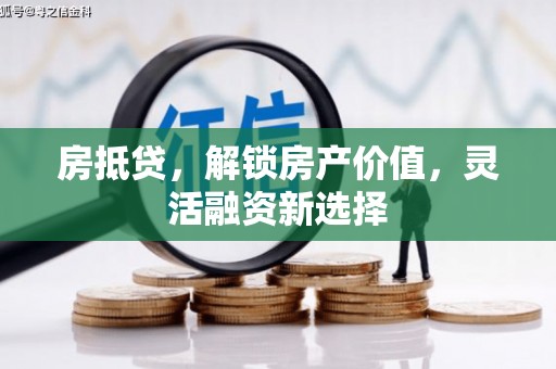 罗东房抵贷，解锁房产价值，灵活融资新选择