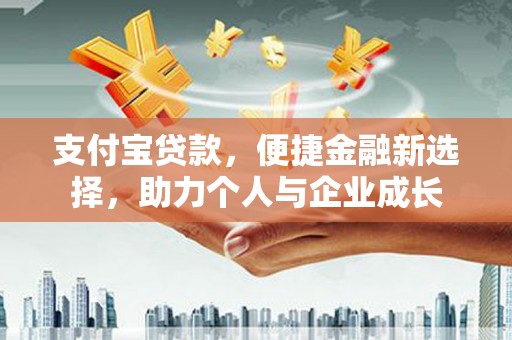 罗东支付宝贷款，便捷金融新选择，助力个人与企业成长