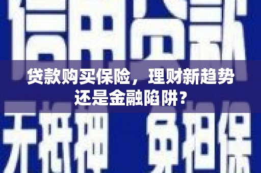 罗东贷款购买保险，理财新趋势还是金融陷阱？