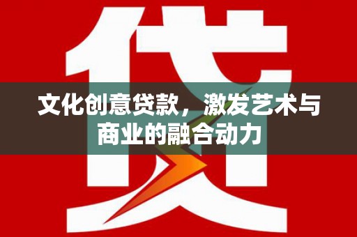 罗东文化创意贷款，激发艺术与商业的融合动力