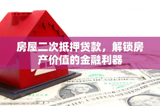 罗东房屋二次抵押贷款，解锁房产价值的金融利器