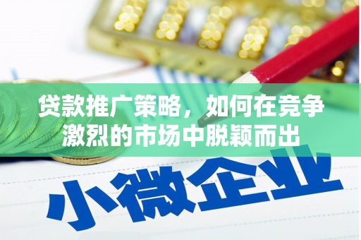罗东贷款推广策略，如何在竞争激烈的市场中脱颖而出