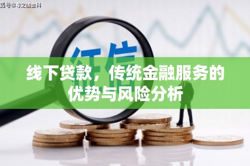罗东线下贷款，传统金融服务的优势与风险分析