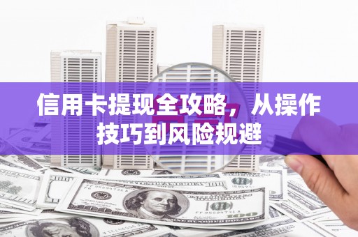 罗东信用卡提现全攻略，从操作技巧到风险规避