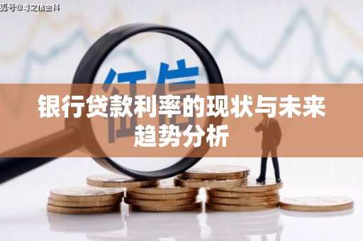 罗东银行贷款利率的现状与未来趋势分析