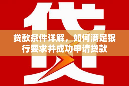 罗东贷款条件详解，如何满足银行要求并成功申请贷款