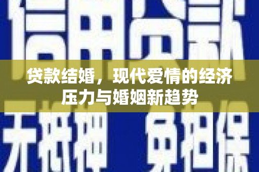 罗东贷款结婚，现代爱情的经济压力与婚姻新趋势