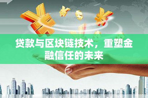 罗东贷款与区块链技术，重塑金融信任的未来
