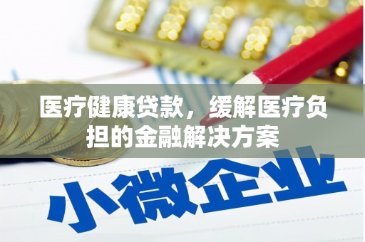 罗东医疗健康贷款，缓解医疗负担的金融解决方案