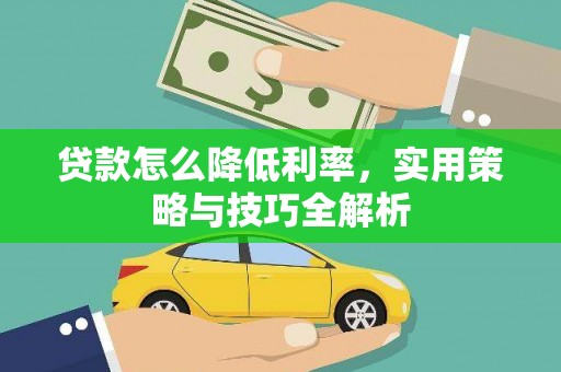 罗东贷款怎么降低利率，实用策略与技巧全解析
