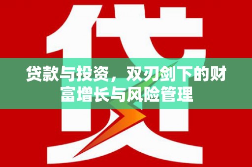 罗东贷款与投资，双刃剑下的财富增长与风险管理