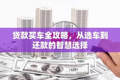 罗东贷款买车全攻略，从选车到还款的智慧选择