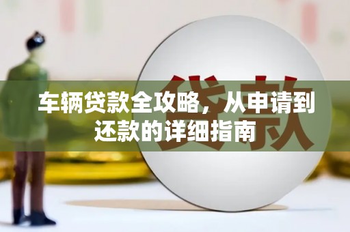 罗东车辆贷款全攻略，从申请到还款的详细指南