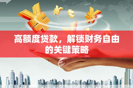 罗东高额度贷款，解锁财务自由的关键策略