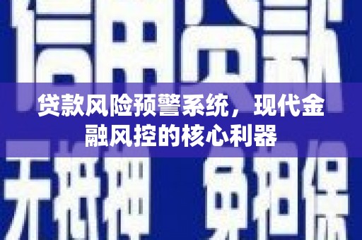 罗东贷款风险预警系统，现代金融风控的核心利器