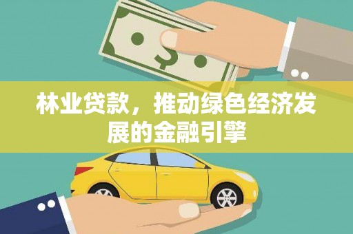 罗东林业贷款，推动绿色经济发展的金融引擎