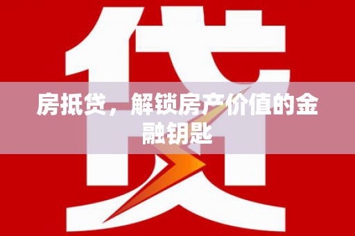 罗东房抵贷，解锁房产价值的金融钥匙