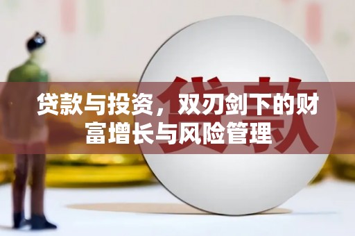 罗东贷款与投资，双刃剑下的财富增长与风险管理