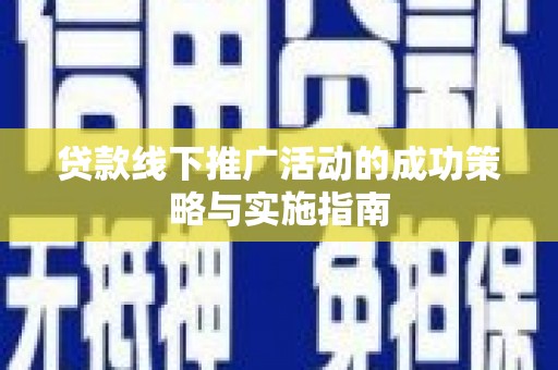 罗东贷款线下推广活动的成功策略与实施指南