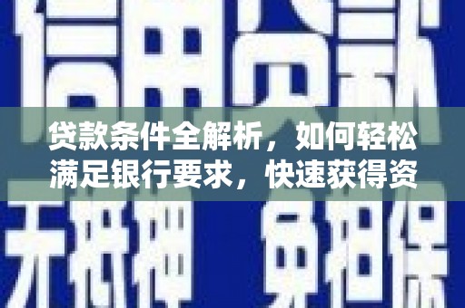 罗东贷款条件全解析，如何轻松满足银行要求，快速获得资金支持