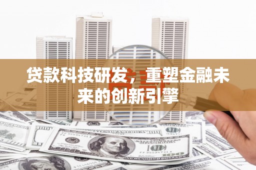 罗东贷款科技研发，重塑金融未来的创新引擎