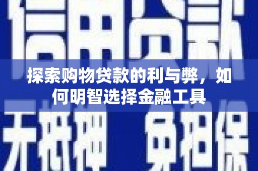 罗东探索购物贷款的利与弊，如何明智选择金融工具