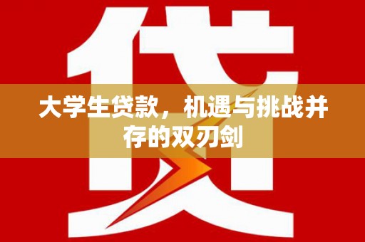 罗东大学生贷款，机遇与挑战并存的双刃剑