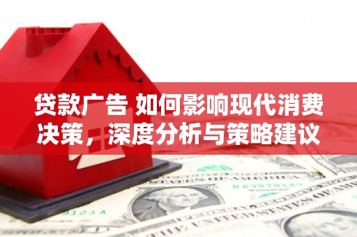 罗东贷款广告 如何影响现代消费决策，深度分析与策略建议