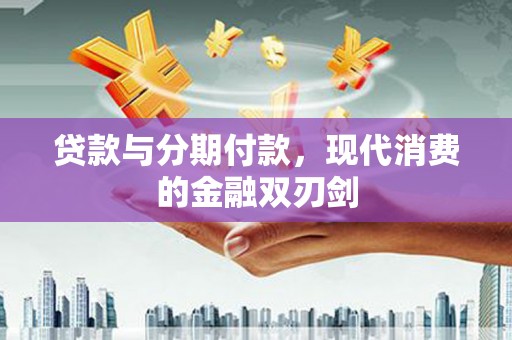 罗东贷款与分期付款，现代消费的金融双刃剑