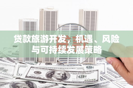 罗东贷款旅游开发，机遇、风险与可持续发展策略