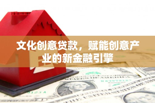 罗东文化创意贷款，赋能创意产业的新金融引擎