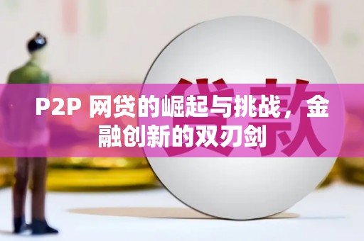 罗东P2P 网贷的崛起与挑战，金融创新的双刃剑