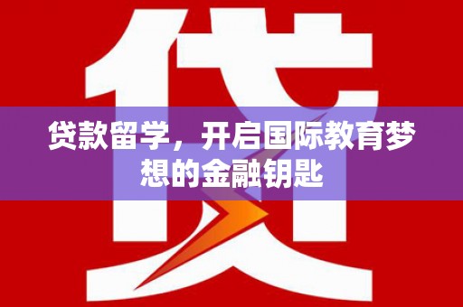 罗东贷款留学，开启国际教育梦想的金融钥匙