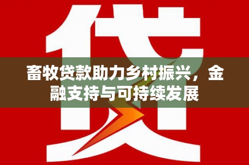 罗东畜牧贷款助力乡村振兴，金融支持与可持续发展