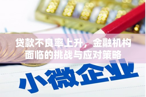 罗东贷款不良率上升，金融机构面临的挑战与应对策略