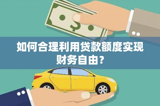 罗东如何合理利用贷款额度实现财务自由？