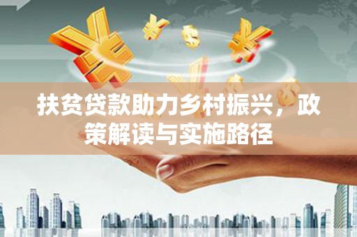 罗东扶贫贷款助力乡村振兴，政策解读与实施路径