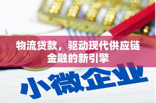 罗东物流贷款，驱动现代供应链金融的新引擎