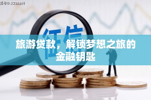 罗东旅游贷款，解锁梦想之旅的金融钥匙