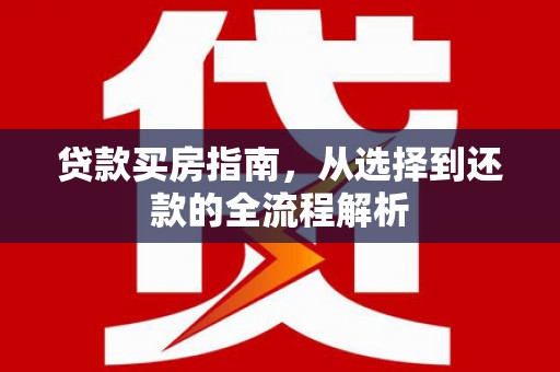 罗东贷款买房指南，从选择到还款的全流程解析