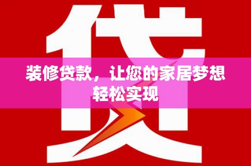 罗东装修贷款，让您的家居梦想轻松实现