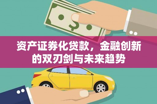 罗东资产证券化贷款，金融创新的双刃剑与未来趋势