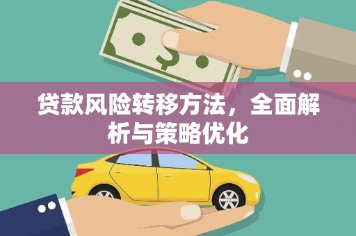 罗东贷款风险转移方法，全面解析与策略优化