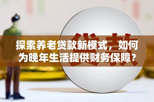 罗东探索养老贷款新模式，如何为晚年生活提供财务保障？