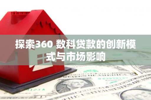 罗东探索360 数科贷款的创新模式与市场影响