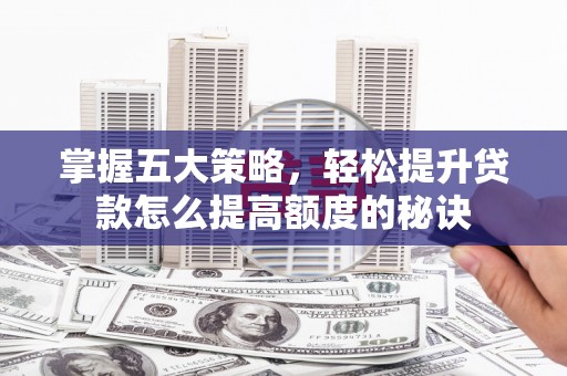 罗东掌握五大策略，轻松提升贷款怎么提高额度的秘诀
