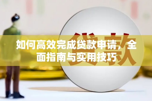 罗东如何高效完成贷款申请，全面指南与实用技巧