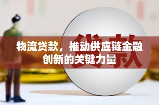 罗东物流贷款，推动供应链金融创新的关键力量