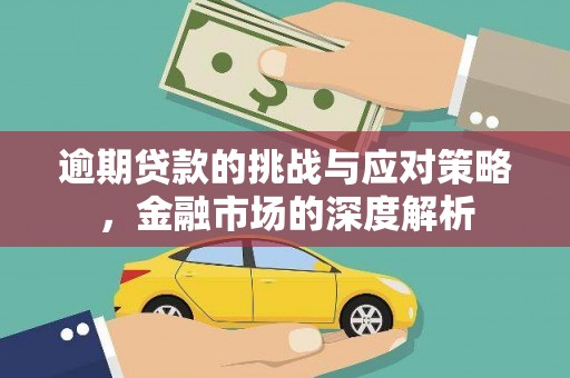 罗东逾期贷款的挑战与应对策略，金融市场的深度解析
