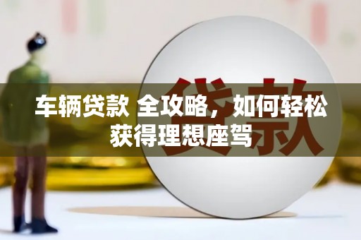 罗东车辆贷款 全攻略，如何轻松获得理想座驾